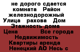 не дорого сдается комната › Район ­ железнодорожный › Улица ­ рахова › Дом ­ 98 › Этажность дома ­ 5 › Цена ­ 6 000 - Все города Недвижимость » Квартиры аренда   . Ненецкий АО,Несь с.